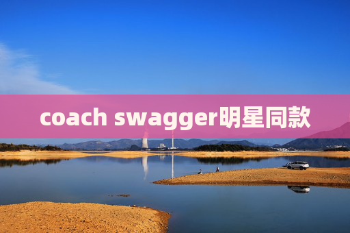 coach swagger明星同款 coach swagger明星同款